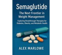 Semaglutide: The Next Frontier in Weight Management: Exploring Breakthrough Therapies for Diabetes, Obesity, and Metabolic Health