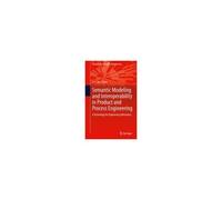Semantic Modeling And Interoperability In Product And Process Engineering