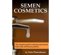 Semen Cosmetics: The Complete Guide To Making Semen-Based Bath, Body And Beauty Products.