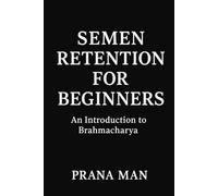 Semen Retention for Beginners: An Introduction to Brahmacharya