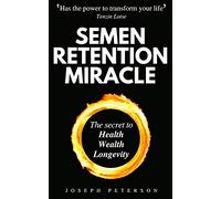 Semen Retention Miracle: Secrets of Sexual Energy Transmutation for Wealth, Health, Sex and Longevity (Cultivating Male Sexual Energy)