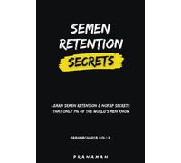 Semen Retention Secrets-Learn Semen Retention Secrets That Only 1% Of The World's Men Know-Brahmacharya Vol-2