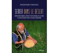 Semer dans le désert - Agriculture durable, remise en état intégrale de la terre et ultime recours Agriculture durable, remise en état intégrale de la terre et ultime recours pour la sécurité alimenta