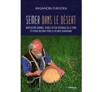Semer dans le désert - Agriculture durable, remise en état intégrale de la terre et ultime recours Masanobu Fukuoka (Auteur), Bernadette Dutheillet (Traduction), Lamothe Prieur (Traduction)