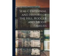 Semi-Centennial And History Of The Hill, Rodger And Brodie Families