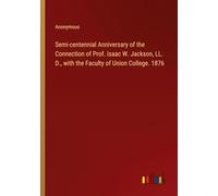 Semi-centennial Anniversary of the Connection of Prof. Isaac W. Jackson, LL. D., with the Faculty of Union College. 1876