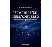 Semi di luce nell'universo. Poesie di metamorfosi, amore e resistenza