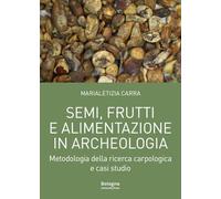 Semi, frutti e alimentazione in archeologia. Metodologia della ricerca carpologica e casi studio