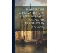 Semi-Serious Observations Of An Italian Exile During His Residence In England