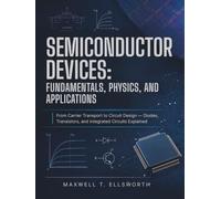 SEMICONDUCTOR DEVICES: FUNDAMENTALS, PHYSICS, AND APPLICATIONS: From Carrier Transport to Circuit Design - Diodes, Transistors, and Integrated Circuits Explained