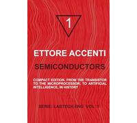 SEMICONDUCTORS: COMPACT EDITION. FROM THE TRANSISTOR TO THE MICROPROCESSOR, TO ARTIFICIAL INTELLIGENCE, IN HISTORY