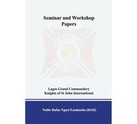 SEMINAR AND WORKSHOP PAPERS LAGOS GRAND COMMANDERY KNIGHTS OF ST JOHN INTERNATIONAL: UNIFIED TRAINING PROGRAMME