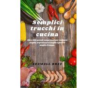 Semplici trucchi in cucina: Oltre 500 metodi comprovati per cucinare meglio, organizzarsi meglio e gestire meglio il tempo.
