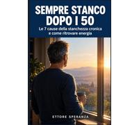 Sempre stanco dopo i 50: Le 7 cause della stanchezza cronica e come ritrovare energia, sonno e lucidità: piano in 6 settimane, protocolli da 15 minuti al giorno e diario da compilare