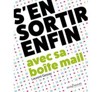 S'en sortir enfin avec sa boîte mail: Travailler mieux et sans stress