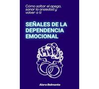 Señales de la dependencia emocional: Cómo soltar el apego, sanar la ansiedad y volver a ti