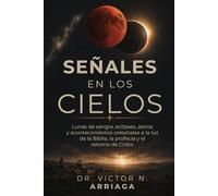 SEÑALES EN LOS CIELOS: Lunas de sangre, eclipses, astros y acontecimientos celestiales a la luz de la Biblia, la profecía y el retorno de Cristo