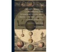 Senate Manual, Containing The Standing Rules And Orders Of The United States Senate ...