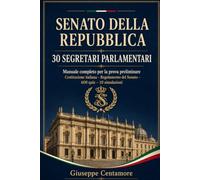 SENATO DELLA REPUBBLICA - 30 SEGRETARI PARLAMENTARI: Manuale completo per la prova preliminare Costituzione italiana - Regolamento del Senato - 600 quiz - 10 simulazion