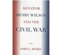 Senator Henry Wilson And The Civil War John L. Myers (Auteur)