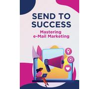 Send To Success - Mastering E-Mail Marketing