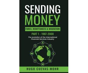 Sending Money: Forex, Remittances, Migration and The Fintech Revolution: The Evolution of the Cross-Border Financial Services Industry