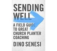 Sending Well: A Field Guide To Great Church Planter Coaching Dino Senesi (Auteur)