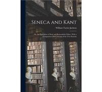 Seneca and Kant or An Exposition of Stoic and Rationalistic Ethics With a Comparison and Criticism of the two Systems - William Taylor Jackson - Creative William Taylor JacksonWilliam Taylor Jackson (