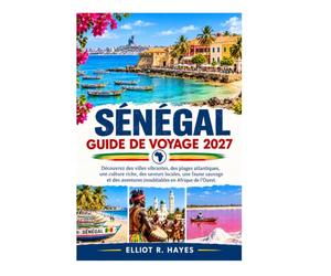 SÉNÉGAL GUIDE DE VOYAGE 2027: Découvrez des villes dynamiques, des plages atlantiques, une culture riche, des saveurs locales, une faune et une flore ... aventures inoubliables en Afrique de l'Ouest.