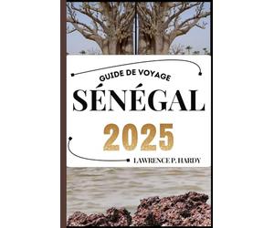 SÉNÉGAL GUIDE DE VOYAGE: Votre compagnon de voyage pour flâner, explorer et savourer les points forts de cette destination incontournable
