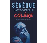 Sénèque : L'art de gérer la colère, la vôtre et celle des autres