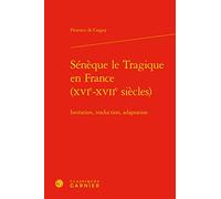 Sénèque le Tragique en France (XVIe-XVIIe siècles): Imitation, traduction, adaptation