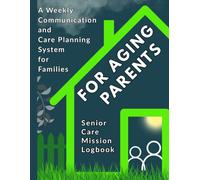 Senior Care Mission Logbook For Aging Parents: A Weekly Communication and Care Planning System for Families