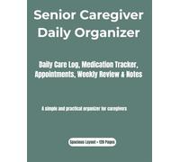 Senior Caregiver Daily Organizer: Daily Care Log, Medication Tracker, Appointments, Weekly Review & Notes