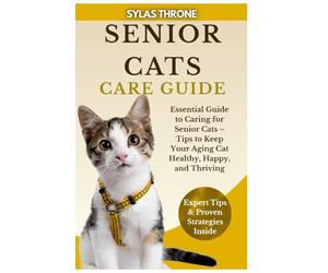 Senior Cats Care Guide: Essential Guide to Caring For Senior Cats - Tips To Keep Your Aging Cat Healthy, Happy, & Thriving