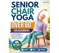 Senior Chair Yoga Over 60 for Beginners: A 28-Day Gentle Seated Program to Build Flexibility, Strength, Balance, Energy, and Calm