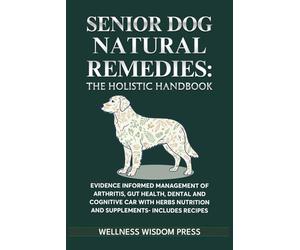 Senior Dog Natural Remedies The Holistic Handbook: Evidence-Informed Management of Arthritis, Gut Health, Dental & Cognitive Care with Herbs, Nutrition & Supplements-Includes Dosage & Recipes