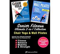 Senior Fitness Ultimate 2-in-1 Collection: Chair Yoga & Wall Pilates: Unlock Your Ultimate Potential With Fast & Fun Routines for Fitness, Balance, Mobility & Strength