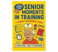 Senior Moments in Training: A Funny Journal to Remember the Things You Always Forget: Hilarious Notebook for Forgetful Adults, Seniors, and Co-Workers ... for Birthdays, Retirement, and Office Humor