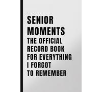 Senior Moments The Official Record Book for Everything I Forgot to Remember: Notebook for Senior Citizen, Retirement or Birthday Gift Idea for Men and Women