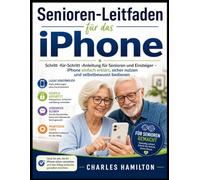 Senioren-Leitfaden für das iPhone: Schritt -für-Schritt -Anleitung für Senioren und Einsteiger - iPhone einfach erklärt, sicher nutzen und selbstbewusst bedienen