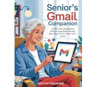 Senior's Gmail Companion (UPDATED FOR 2025): An Effortless and Updated Guide to Using Gmail the Easy Way-Even If You're Not Tech-Savvy