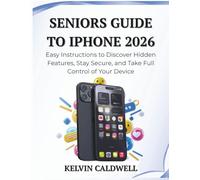 SENIORS GUIDE TO IPHONE 2026: Easy Instructions to Discover Hidden Features, Stay Secure, and Take Full Control of Your Device