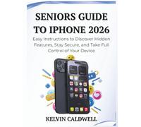 SENIORS GUIDE TO IPHONE 2026: Easy Instructions to Discover Hidden Features, Stay Secure, and Take Full Control of Your Device
