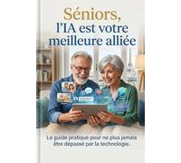 Séniors, l'IA est votre meilleure alliée !: Le guide pratique de l'IA