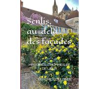 Senlis, au-delà des facades: histoires d'hommes er de lieux