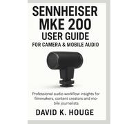 Sennheiser MKE 200 User Guide for Camera & Mobile Audio: Professional Audio Workflow Insights for Filmmakers, Content Creators and Mobile Journalists