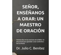 SEÑOR, ENSÉÑANOS A ORAR: UN MAESTRO DE ORACIÓN: Setenta días en las oraciones de la Biblia. Un devocional para aprender a orar conforme a las Escrituras