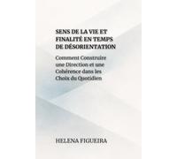 Sens De La Vie Et Finalité En Temps De Désorientation: Comment Construire une Direction et une Cohérence dans les Choix du Quotidien