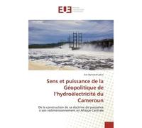 Sens et puissance de la Géopolitique de l'hydroélectricité du Cameroun De la construction de sa doctrine de puissance à son redimensionnement en Afrique Centrale - Eric Lekini - Universitaires Europee